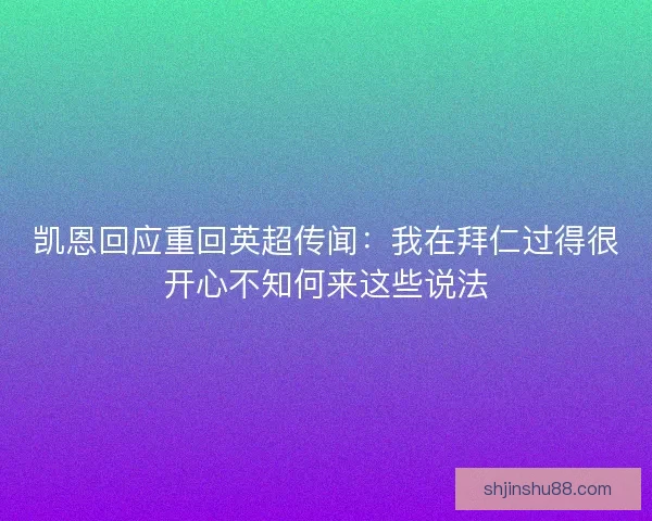 凯恩回应重回英超传闻：我在拜仁过得很开心不知何来这些说法