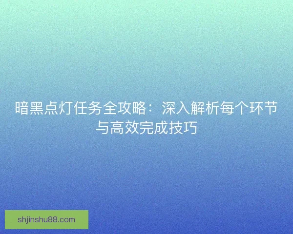 暗黑点灯任务全攻略：深入解析每个环节与高效完成技巧