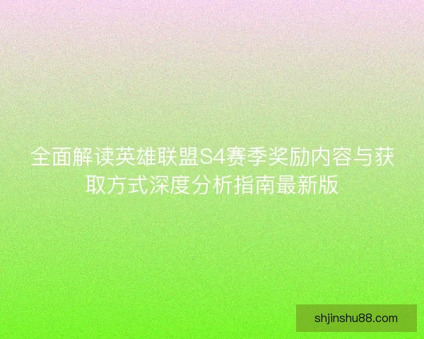 全面解读英雄联盟S4赛季奖励内容与获取方式深度分析指南最新版