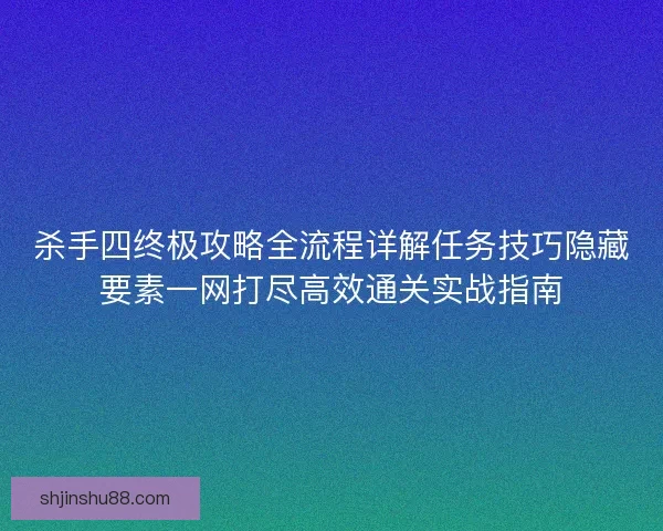杀手四终极攻略全流程详解任务技巧隐藏要素一网打尽高效通关实战指南