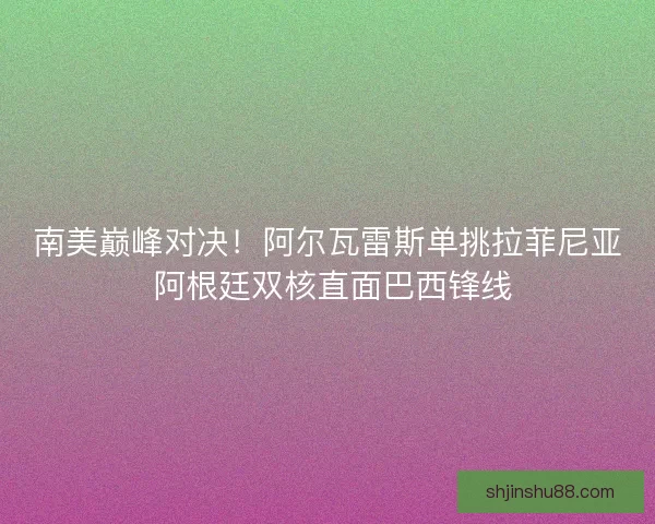 南美巅峰对决！阿尔瓦雷斯单挑拉菲尼亚 阿根廷双核直面巴西锋线