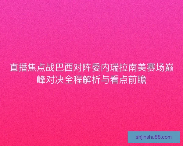 直播焦点战巴西对阵委内瑞拉南美赛场巅峰对决全程解析与看点前瞻