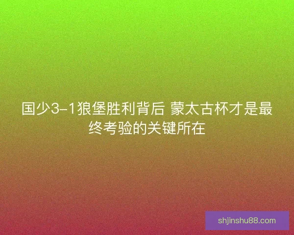 国少3-1狼堡胜利背后 蒙太古杯才是最终考验的关键所在