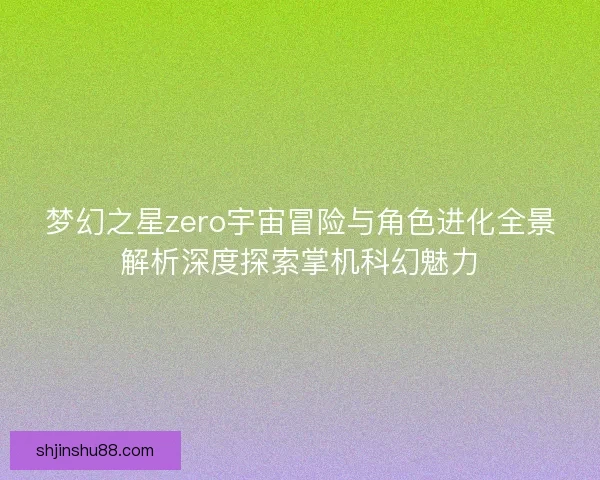 梦幻之星zero宇宙冒险与角色进化全景解析深度探索掌机科幻魅力